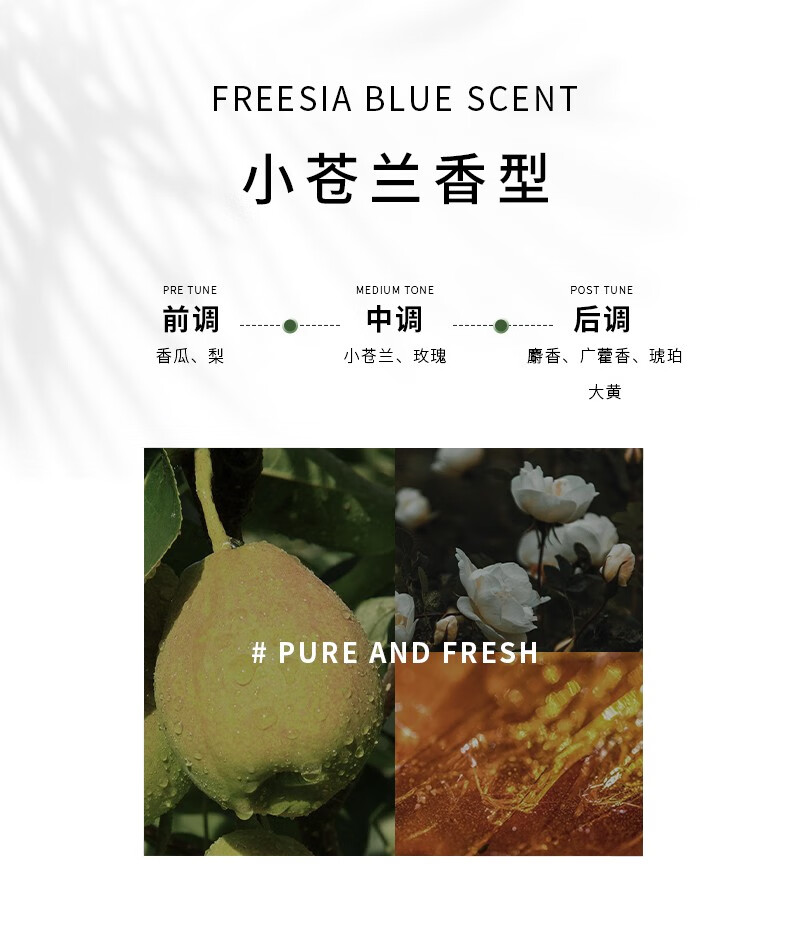 其前調(diào)為香瓜與梨的清新，帶來(lái)獨(dú)特的果香體驗(yàn)；小蒼蘭香型則融合了小蒼蘭與玫瑰的芬芳，前中后調(diào)層次豐富，盡顯純凈新鮮之感。
